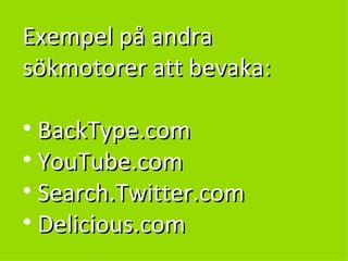 Exempel på andra sökmotorer att bevaka: BackType.com YouTube.com Search.Twitter.com Delicious.com 
