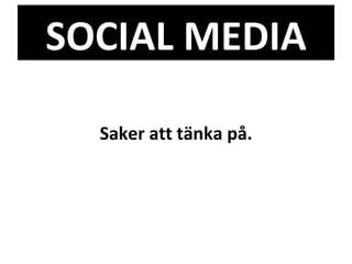 SOCIAL MEDIA Saker att tänka på. 