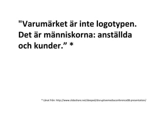 &quot;Varumärket är inte logotypen. Det är människorna: anställda och kunder.” * * Lånat från: http://www.slideshare.net/deeped/disruptivemediaconference08-presentation/ 