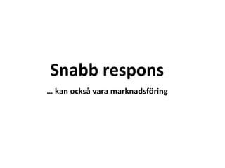 Snabb respons …  kan också vara marknadsföring 