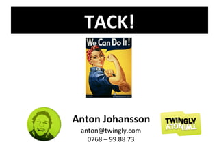 Anton Johansson [email_address] 0768 – 99 88 73 TACK! 
