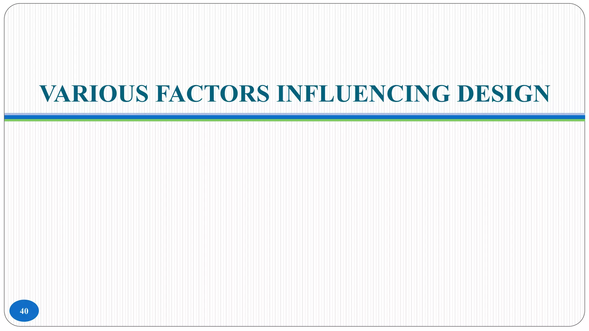 VARIOUS FACTORS INFLUENCING DESIGN
40
 