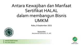 Jakarta Halal Center
MUI DKI Jakarta
Antara Kewajiban dan Manfaat
Sertifikat HALAL
dalam membangun Bisnis
UMKM
Rabu, 8 September 2021
Narasumber:
Mochamad Sutarsono, ST., MT.
 