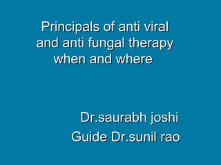 Principals of anti viralPrincipals of anti viral
and anti fungal therapyand anti fungal therapy
when and wherewhen and where
Dr.saurabh joshiDr.saurabh joshi
Guide Dr.sunil raoGuide Dr.sunil rao
 