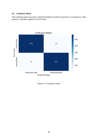 20
4.4 Confusion Matrix
The confusion matrix provides a detailed breakdown of the true positives, true negatives, false
positives, and false negatives for each class.
Figure 2.3: Confusion matrix
 