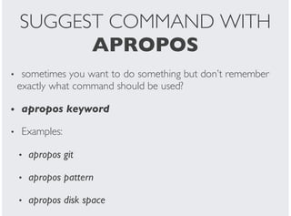 SUGGEST COMMAND WITH
APROPOS
sometimes you want to do something but don’t remember
exactly what command should be used?
apropos keyword
Examples:
apropos git
apropos pattern
apropos disk space
•
•
•
•
•
•
 