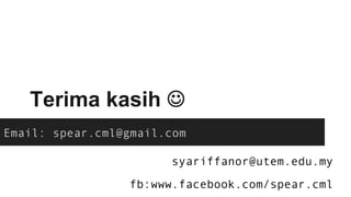 Terima kasih J
Email: spear.cml@gmail.com
fb:www.facebook.com/spear.cml
syariffanor@utem.edu.my
 