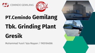 PT.Cemindo Gemilang
Tbk. Grinding Plant
Gresik
Muhammad Yusril ‘Izza Royyan / 1905104006
 