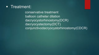  Treatment:
conservative treatment
balloon catheter dilation
dacryocystorhinostomy(DCR)
dacryocystectomy(DCT)
conjunctivodacryocystorhinostomy(CDCR)
 