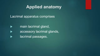 Applied anatomy
Lacrimal apparatus comprises
 main lacrimal gland,
 accessory lacrimal glands,
 lacrimal passages.
 