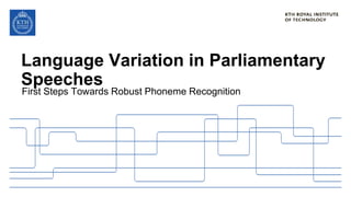 Language Variation in Parliamentary
Speeches
First Steps Towards Robust Phoneme Recognition
 