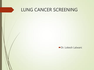 LUNG CANCER SCREENING
Dr. Lokesh Lalwani
 