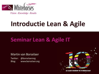 Introductie Lean & Agile

Seminar Lean & Agile IT

Martin van Borselaer
Twitter: @borselaerorg
Blog:    www.borselaer.org
 