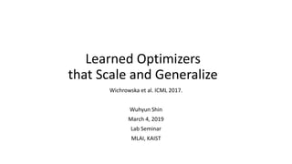 Learned Optimizers
that Scale and Generalize
Wichrowska et al. ICML 2017.
Wuhyun Shin
March 4, 2019
Lab Seminar
MLAI, KAIST
 