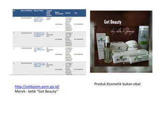 http://cekbpom.pom.go.id/
Merek : ketik “Get Beauty”
Produk Kosmetik bukan obat
 