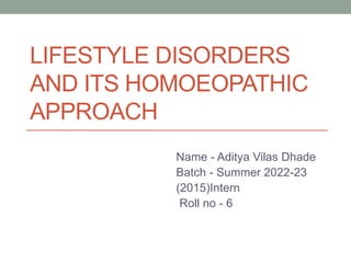 LIFESTYLE DISORDERS
AND ITS HOMOEOPATHIC
APPROACH
Name - Aditya Vilas Dhade
Batch - Summer 2022-23
(2015)Intern
Roll no - 6
 