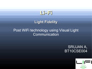 Li-FiLi-Fi
Light FidelityLight Fidelity
Post WiFi technology using Visual Light
Communication
SRUJAN A,
BT10CSE004
 