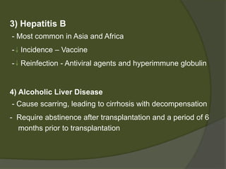 King’s college criteria
Acetaminophen induced
ALF
o Ph- <7.3 or
o INR- >6.5 and
o S. creat- >3.4mg/dl
• Nonacetaminophen induced ALF
o INR> 6.5 or
Any three of the following
o Age- <10 or >40
o Duration of jaundice before
encephalopathy >7 days
o INR- >3.5
o S.Bilirubin - >17mg/dl
 