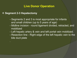 - The procedure involves removal of the host liver and
replacement with a whole or partial graft
- Removal of the host liver is challenging because of
the portal HTN and coagulopathy
- The anhepatic phase - Period during which the new liver is
sewn in and the patient is without a liver.
 