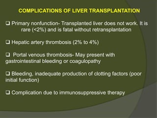 Live Donor Operation
 Segment 2-3 Hepatectomy
- Segments 2 and 3 is most appropriate for infants
and small children (up to 5 years of age)
- Midline incision - round ligament divided, retracted,
and mobilized
- Left hepatic artery & vein and left portal vein
mobilized.
- Resection line - Right edge of the left hepatic vein to
the bile duct plate
 