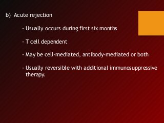 b) Acute rejection
- Usually occurs during first six months
- T cell dependent
- May be cell-mediated, antibody-mediated or both
- Usually reversible with additional immunosuppressive
therapy.
 