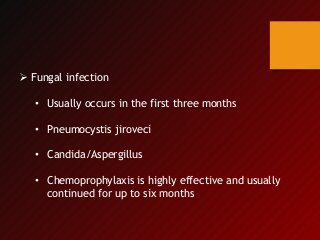  Fungal infection
• Usually occurs in the first three months
• Pneumocystis jiroveci
• Candida/Aspergillus
• Chemoprophylaxis is highly effective and usually
continued for up to six months
 