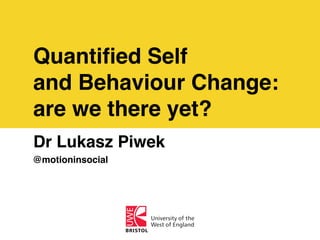 Quantiﬁed Self
and Behaviour Change:
are we there yet?
Dr Lukasz Piwek
@motioninsocial
 