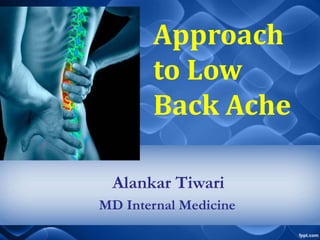 Alankar Tiwari
MD Internal Medicine
Approach
to Low
Back Ache
 