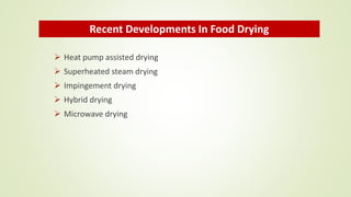  Heat pump assisted drying
 Superheated steam drying
 Impingement drying
 Hybrid drying
 Microwave drying
Recent Developments In Food Drying
 