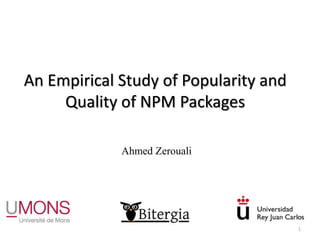 An Empirical Study of Popularity and
Quality of NPM Packages
1
Ahmed Zerouali
 
