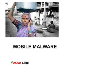 #ACAD-­‐CSIRT	
  
MOBILE MALWARE
 