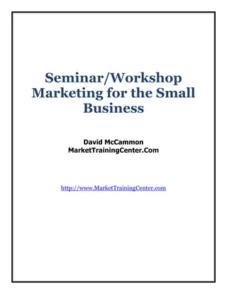Seminar/Workshop
Marketing for the Small
Business
David McCammon
MarketTrainingCenter.Com

http://www.MarketTrainingCenter.com

 