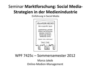 Seminar Marktforschung: Social Media-
  Strategien in der Medienindustrie
            Einführung in Social Media




   WPF 7425c – Sommersemester 2012
                Marco Jakob
         Online-Medien-Management
 