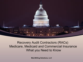 Recovery Audit Contractors (RACs)  Medicare, Medicaid and Commercial Insurance  What you Need to Know Med-Billing Solutions, LLC 