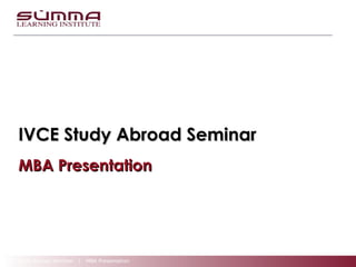 IVCE Study Abroad Seminar | MBA Presentation
IVCE Study Abroad SeminarIVCE Study Abroad Seminar
MBA PresentationMBA Presentation
 