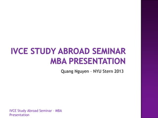 Quang Nguyen – NYU Stern 2013
IVCE Study Abroad Seminar – MBA
Presentation
 