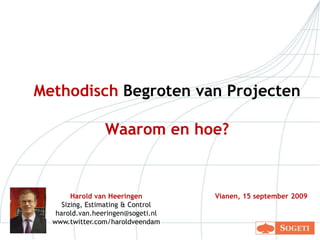 Methodisch Begroten van ProjectenWaarom en hoe? Harold van Heeringen Sizing, Estimating & Control harold.van.heeringen@sogeti.nl www.twitter.com/haroldveendam Vianen, 15 september 2009 