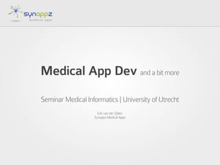 Medical App Dev and a bit more
Seminar Medical Informatics | University of Utrecht
Erik van der Zijden
Synappz Medical Apps
 