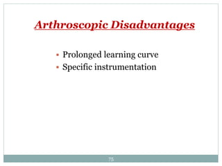 Arthroscopic Disadvantages
 Prolonged learning curve
 Specific instrumentation
75
 