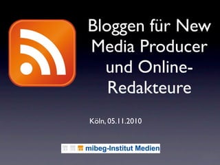 Bloggen für New
Media Producer
und Online-
Redakteure
Köln, 05.11.2010
 