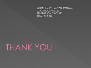 THANK YOU
SUBMITTED BY:- ARYAN PANWAR
CLASS ROLL NO:- 20
STUDENT ID:- 23151325
BCA ( AI & DS )
 