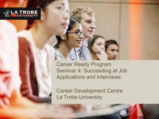 Career Ready Program
Seminar 4: Succeeding at Job
Applications and Interviews

Career Development Centre
La Trobe University
 