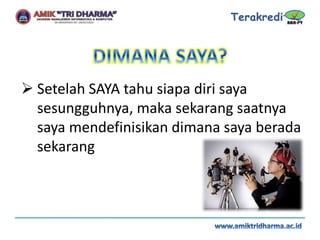  Setelah SAYA tahu siapa diri saya
sesungguhnya, maka sekarang saatnya
saya mendefinisikan dimana saya berada
sekarang
 