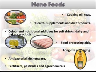 • Cooking oil, teas.
• ‘Health’ supplements and diet products.
• Colour and nutritional additives for soft drinks, dairy and
bakery products.
• Food processing aids.
• Long-life packaging.
• Antibacterial kitchenware.
• Fertilisers, pesticides and agrochemicals
 