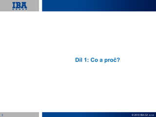 Díl 1: Co a proč?




3                       © 2010 IBA CZ, s.r.o.
 