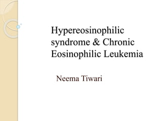 Hypereosinophilic
syndrome & Chronic
Eosinophilic Leukemia
Neema Tiwari
 