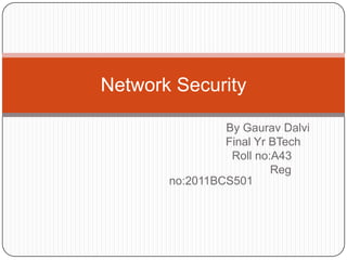 Network Security
By Gaurav Dalvi
Final Yr BTech
Roll no:A43
Reg
no:2011BCS501

 