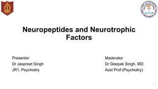 Neuropeptides and Neurotrophic
Factors
Presentor
Dr Jaspreet Singh
JR1, Psychiatry
Moderator
Dr Deepak Singh, MD
Asst Prof (Psychiatry)
1
 