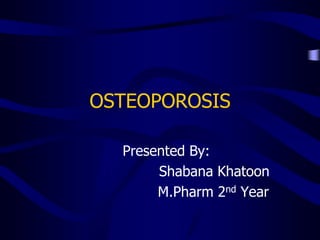 OSTEOPOROSIS
Presented By:
Shabana Khatoon
M.Pharm 2nd Year
 