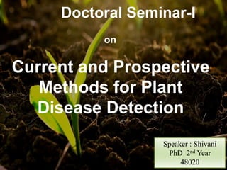 Current and Prospective
Methods for Plant
Disease Detection
Speaker : Shivani
PhD 2nd Year
48020
Doctoral Seminar-I
on
 